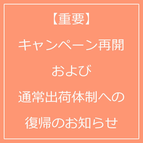【重要】キャンペーン再開および通常出荷体制への復帰のお知らせ